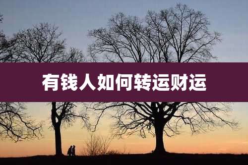 有钱人如何转运财运