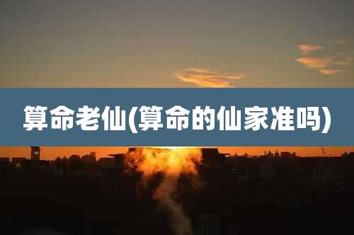 算命老仙(算命的仙家准吗)