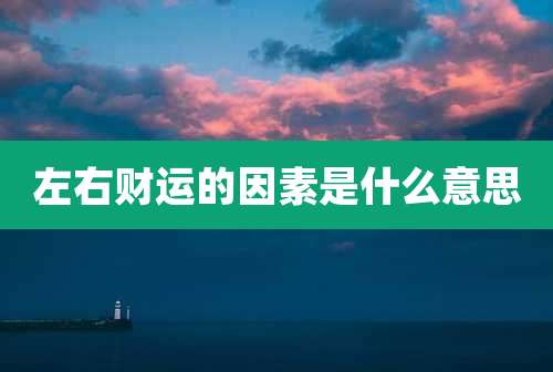 左右财运的因素是什么意思