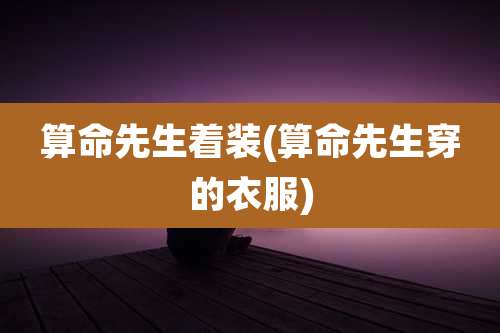 算命先生着装(算命先生穿的衣服)