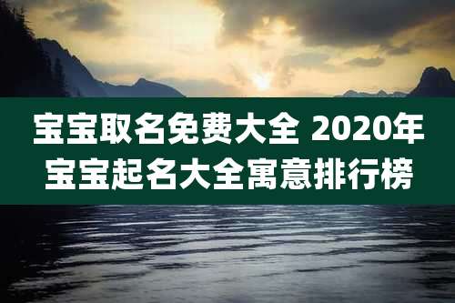 宝宝取名免费大全 2020年宝宝起名大全寓意排行榜