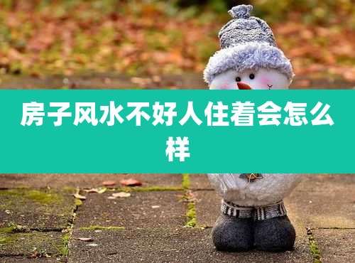 房子风水不好人住着会怎么样