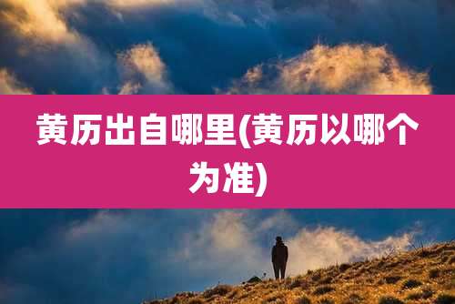 黄历出自哪里(黄历以哪个为准)