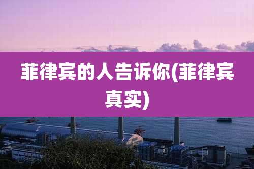 菲律宾的人告诉你(菲律宾真实)