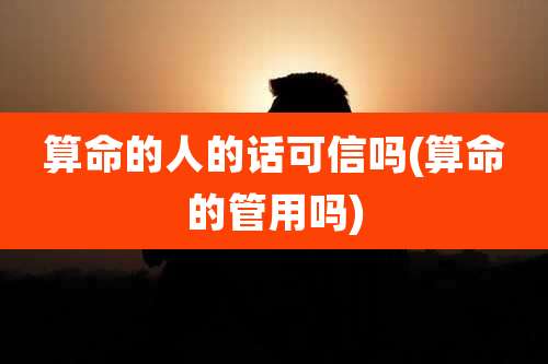 算命的人的话可信吗(算命的管用吗)