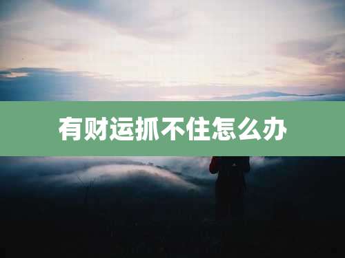 有财运抓不住怎么办