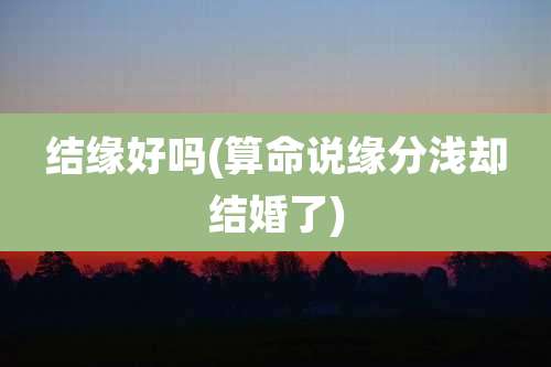 结缘好吗(算命说缘分浅却结婚了)