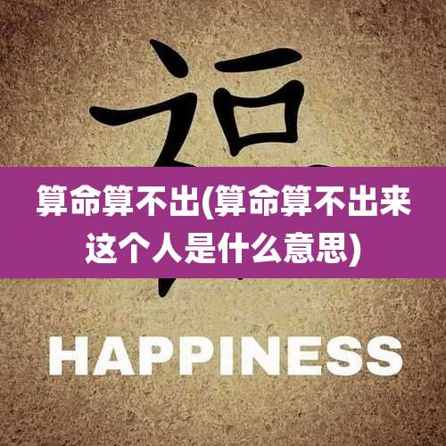算命算不出(算命算不出来这个人是什么意思)