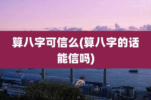 算八字可信么(算八字的话能信吗)