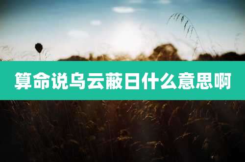 算命说乌云蔽日什么意思啊