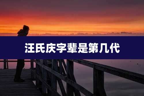 汪氏庆字辈是第几代