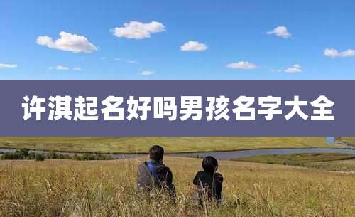 许淇起名好吗男孩名字大全