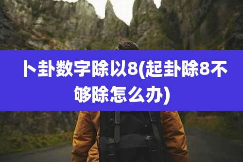 卜卦数字除以8(起卦除8不够除怎么办)