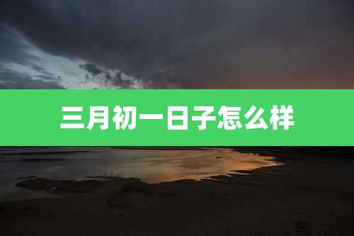 三月初一日子怎么样