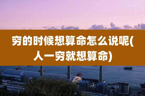 穷的时候想算命怎么说呢(人一穷就想算命)