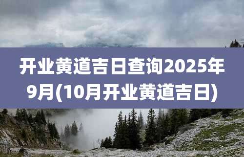 开业黄道吉日查询2025年9月(10月开业黄道吉日)