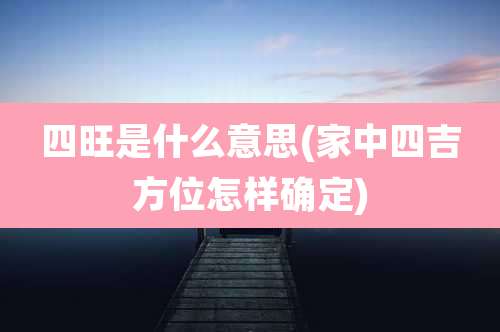 四旺是什么意思(家中四吉方位怎样确定)