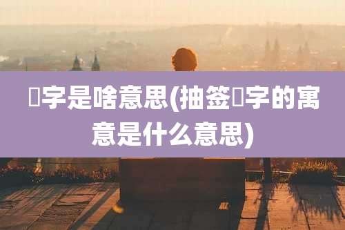 壸字是啥意思(抽签翀字的寓意是什么意思)