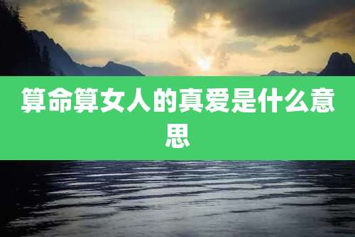 算命算女人的真爱是什么意思