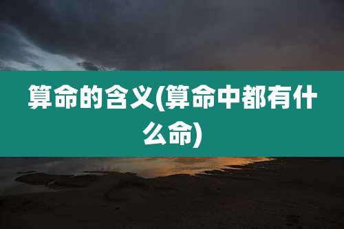算命的含义(算命中都有什么命)