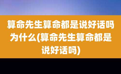 算命先生算命都是说好话吗为什么(算命先生算命都是说好话吗)