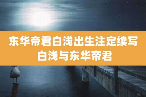 东华帝君白浅出生注定续写 白浅与东华帝君