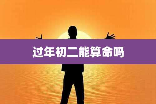 过年初二能算命吗