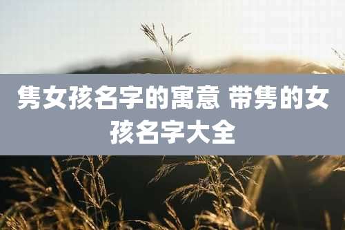 隽女孩名字的寓意 带隽的女孩名字大全