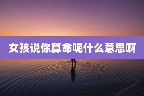 女孩说你算命呢什么意思啊