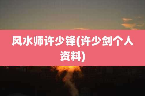 风水师许少锋(许少剑个人资料)