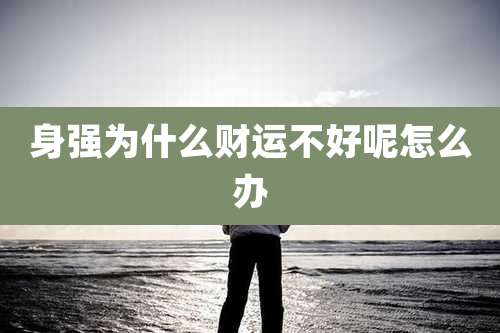 身强为什么财运不好呢怎么办