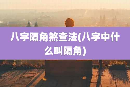 八字隔角煞查法(八字中什么叫隔角)