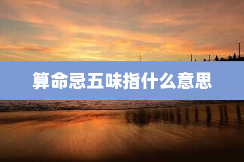 算命忌五味指什么意思