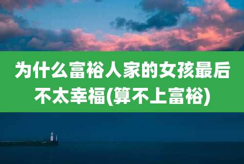 为什么富裕人家的女孩最后不太幸福(算不上富裕)