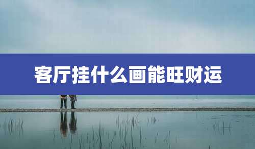 客厅挂什么画能旺财运