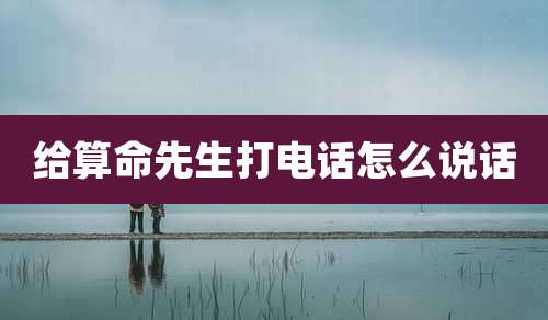 给算命先生打电话怎么说话