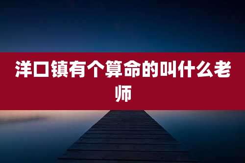 洋口镇有个算命的叫什么老师