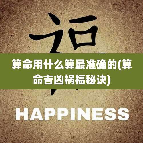 算命用什么算最准确的(算命吉凶祸福秘诀)