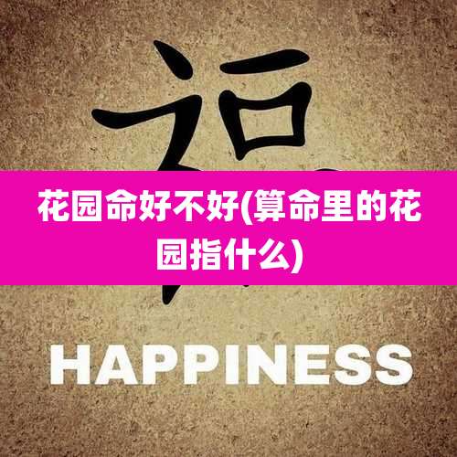 花园命好不好(算命里的花园指什么)