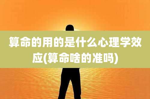 算命的用的是什么心理学效应(算命啥的准吗)