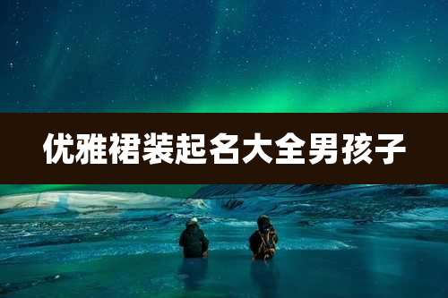 优雅裙装起名大全男孩子