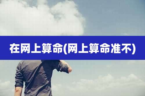 在网上算命(网上算命准不)
