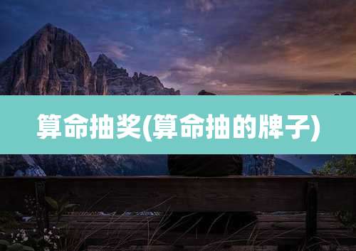 算命抽奖(算命抽的牌子)