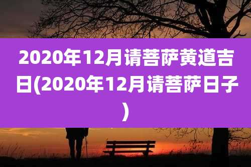 2020年12月请菩萨黄道吉日(2020年12月请菩萨日子)