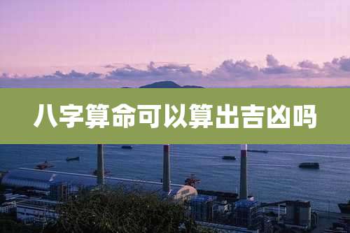 八字算命可以算出吉凶吗
