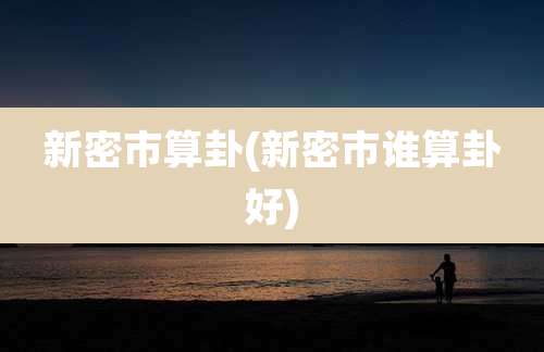 新密市算卦(新密市谁算卦好)