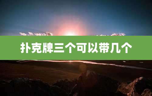 扑克牌三个可以带几个
