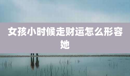 女孩小时候走财运怎么形容她