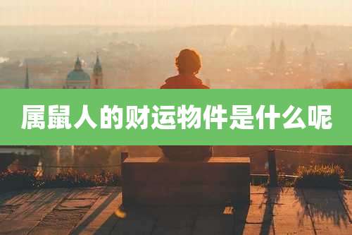 属鼠人的财运物件是什么呢