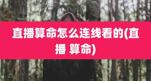 直播算命怎么连线看的(直播 算命)